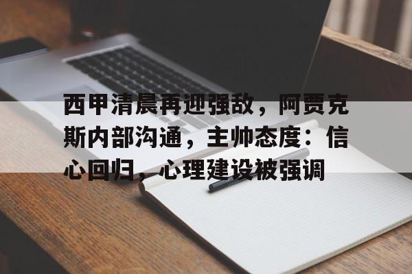 关于西甲清晨再迎强敌，阿贾克斯内部沟通，主帅态度：信心回归，心理建设被强调的信息-欧博ABG