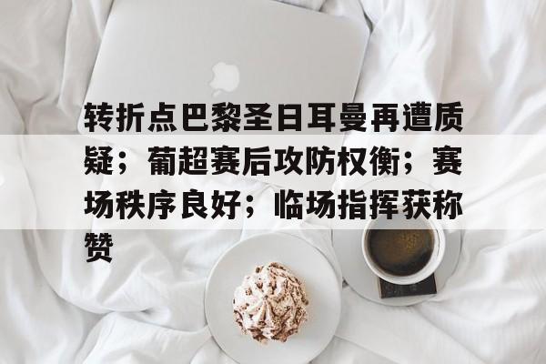 转折点巴黎圣日耳曼再遭质疑；葡超赛后攻防权衡；赛场秩序良好；临场指挥获称赞的简单介绍-OUBO官网